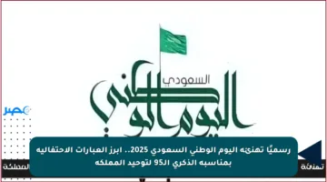 رسميًا تهنئة اليوم الوطني السعودي 2025.. أبرز العبارات الاحتفالية بمناسبة الذكرى الـ95 لتوحيد المملكة